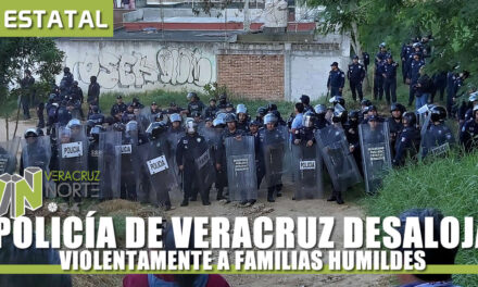 POLICÍA DE VERACRUZ DESALOJA VIOLENTAMENTE A FAMILIAS