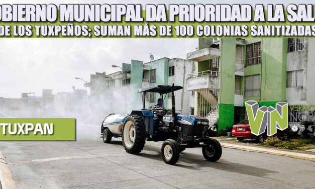 GOBIERNO MUNICIPAL DA PRIORIDAD A LA SALUD DE LOS TUXPEÑOS; SUMAN MÁS DE 100 COLONIAS SANITIZADAS.