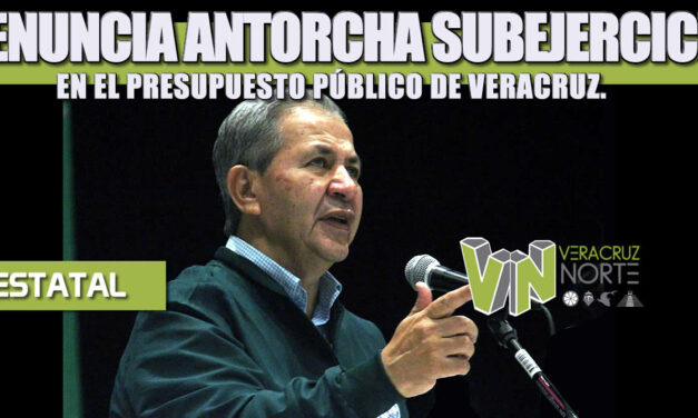 DENUNCIA ANTORCHA SUBEJERCICIO EN EL PRESUPUESTO PÚBLICO DE VERACRUZ.