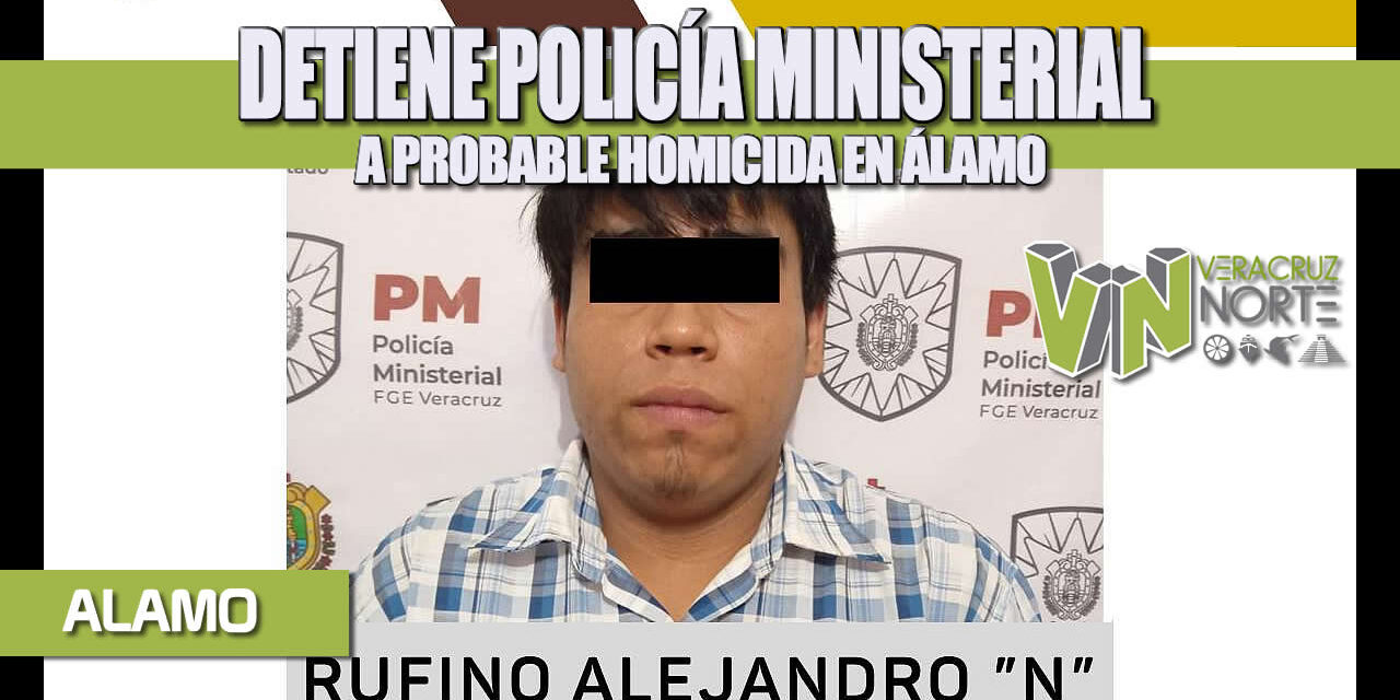 DETIENE POLICÍA MINISTERIAL A PROBABLE HOMICIDA EN ÁLAMO