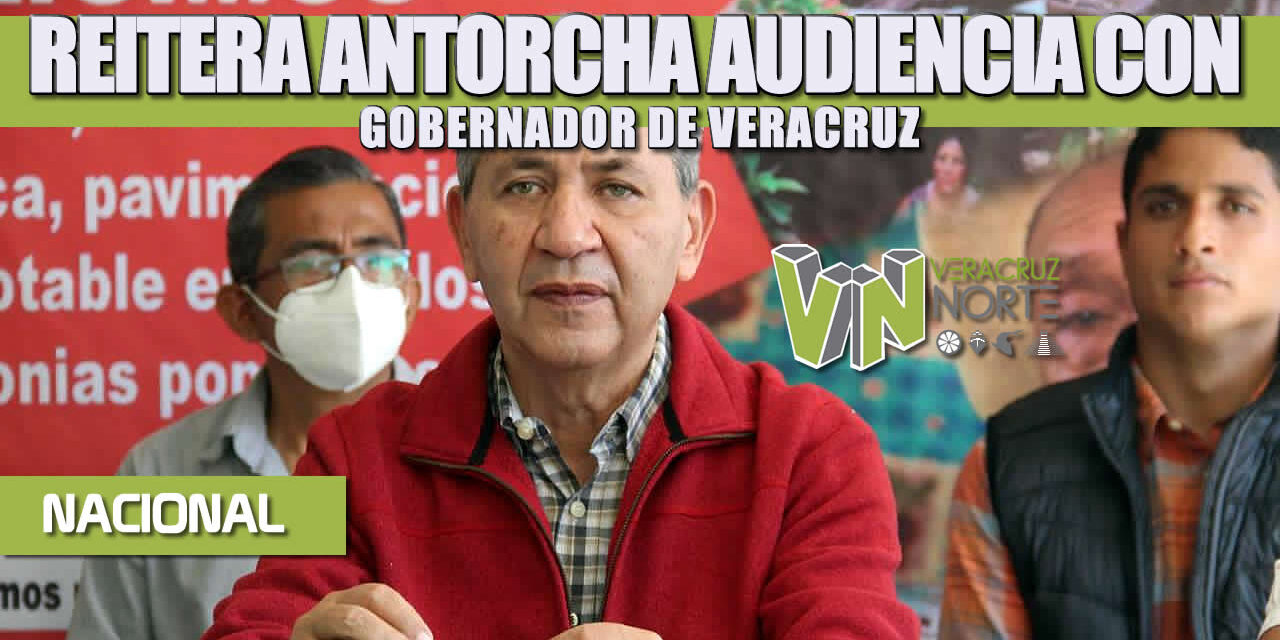 REITERA ANTORCHA SOLICITUD DE AUDIENCIA CON GOBERNADOR DE VERACRUZ