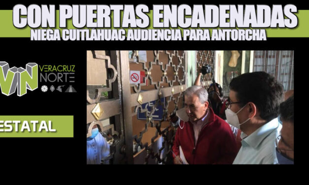 Con puertas encadenadas niega Cuitláhuac audiencia para ANTORCHA
