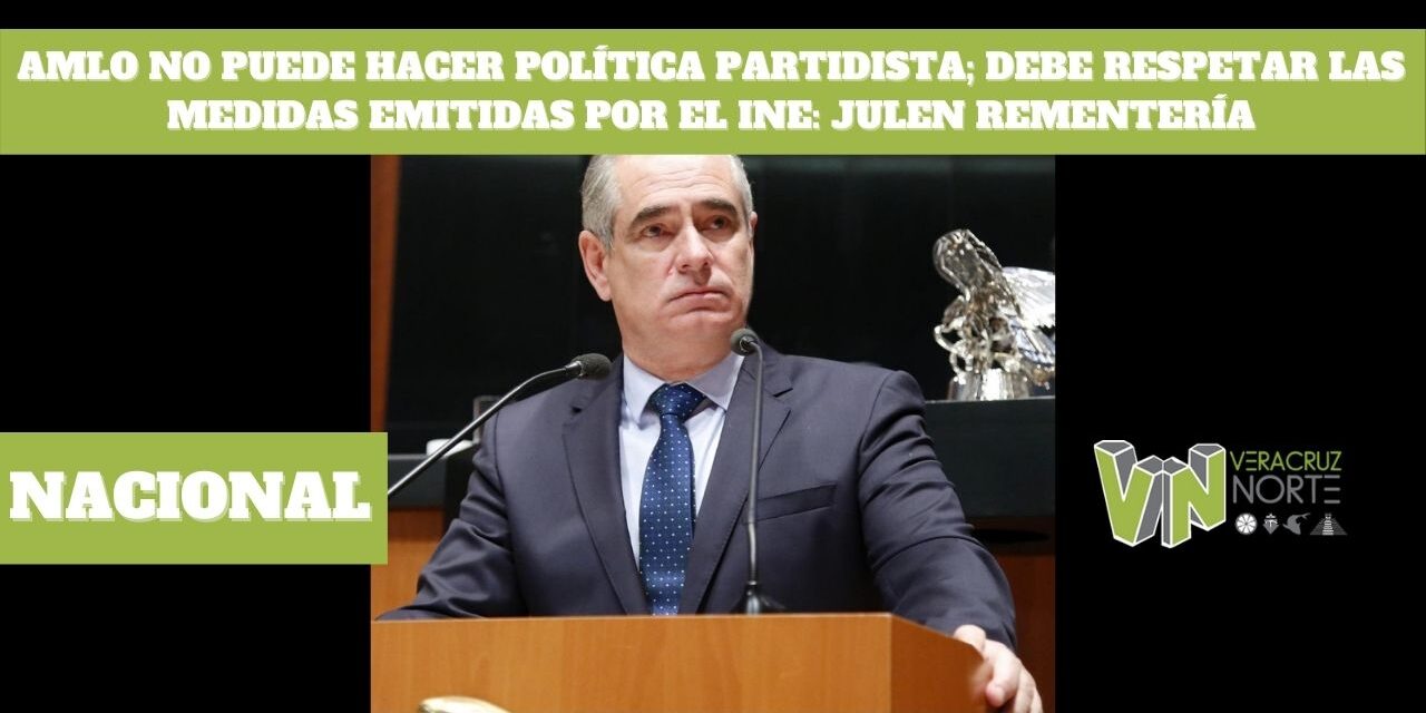 AMLO NO PUEDE HACER POLÍTICA PARTIDISTA; DEBE RESPETAR LAS MEDIDAS EMITIDAS POR EL INE: JULEN REMENTERÍA
