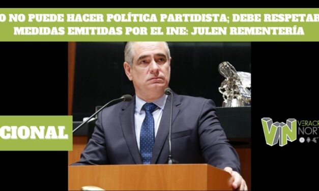 AMLO NO PUEDE HACER POLÍTICA PARTIDISTA; DEBE RESPETAR LAS MEDIDAS EMITIDAS POR EL INE: JULEN REMENTERÍA