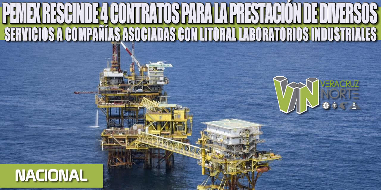 PEMEX RESCINDE 4 CONTRATOS PARA LA PRESTACIÓN DE DIVERSOS SERVICIOS A COMPAÑÍAS ASOCIADAS CON LITORAL LABORATORIOS INDUSTRIALES
