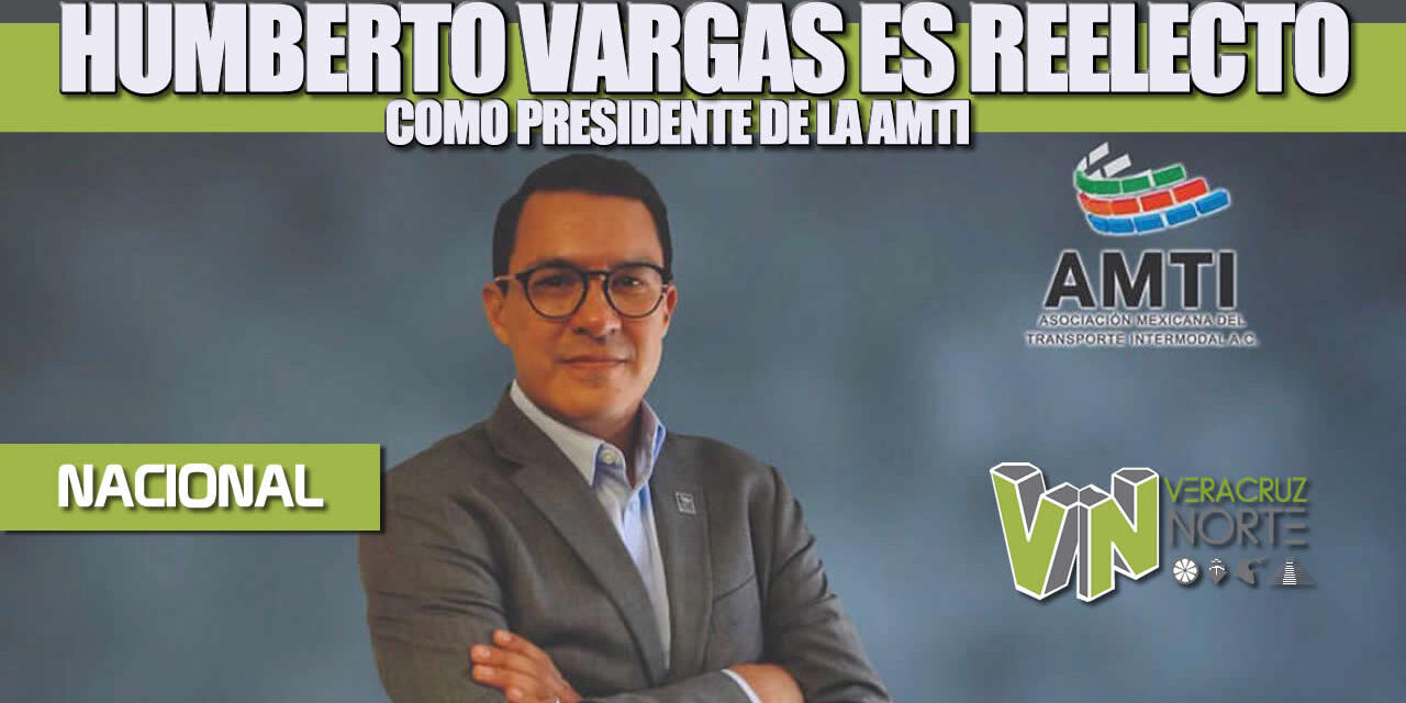 Humberto Vargas es reelecto como presidente de la Asociación Mexicana del Transporte Intermodal (AMTI)