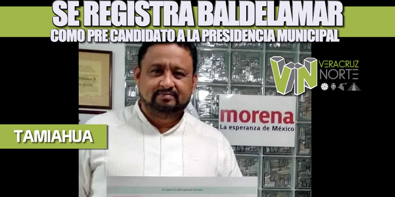 SE REGISTRA BALDELAMAR COMO PRE CANDIDATO A LA PRESIDENCIA MUNICIPAL DE TAMIAHUA