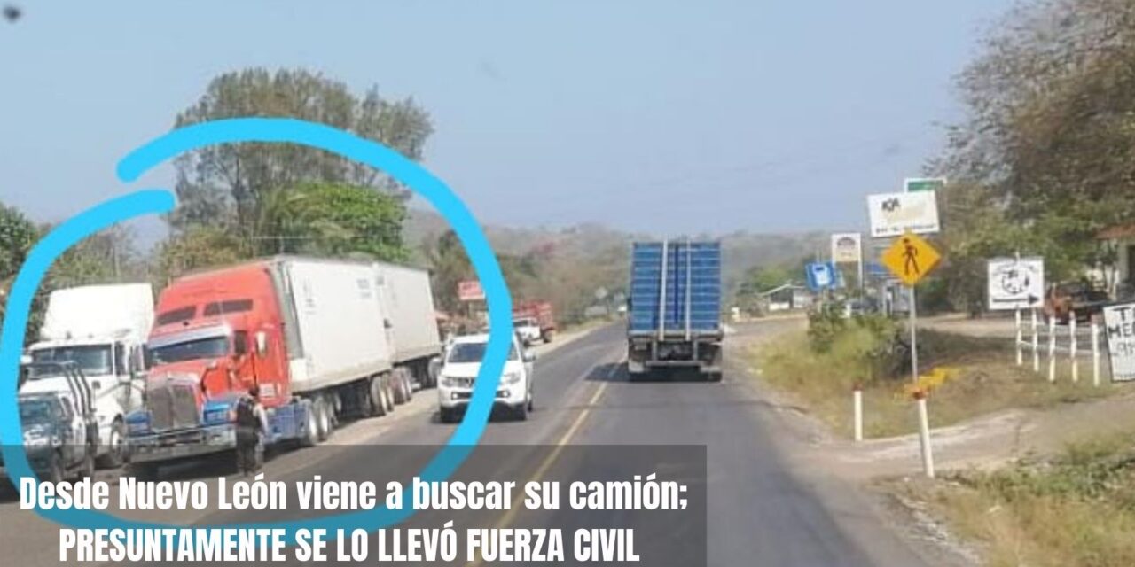 Desde Nuevo León viene a buscar su camión; presuntamente se lo llevó Fuerza Civil