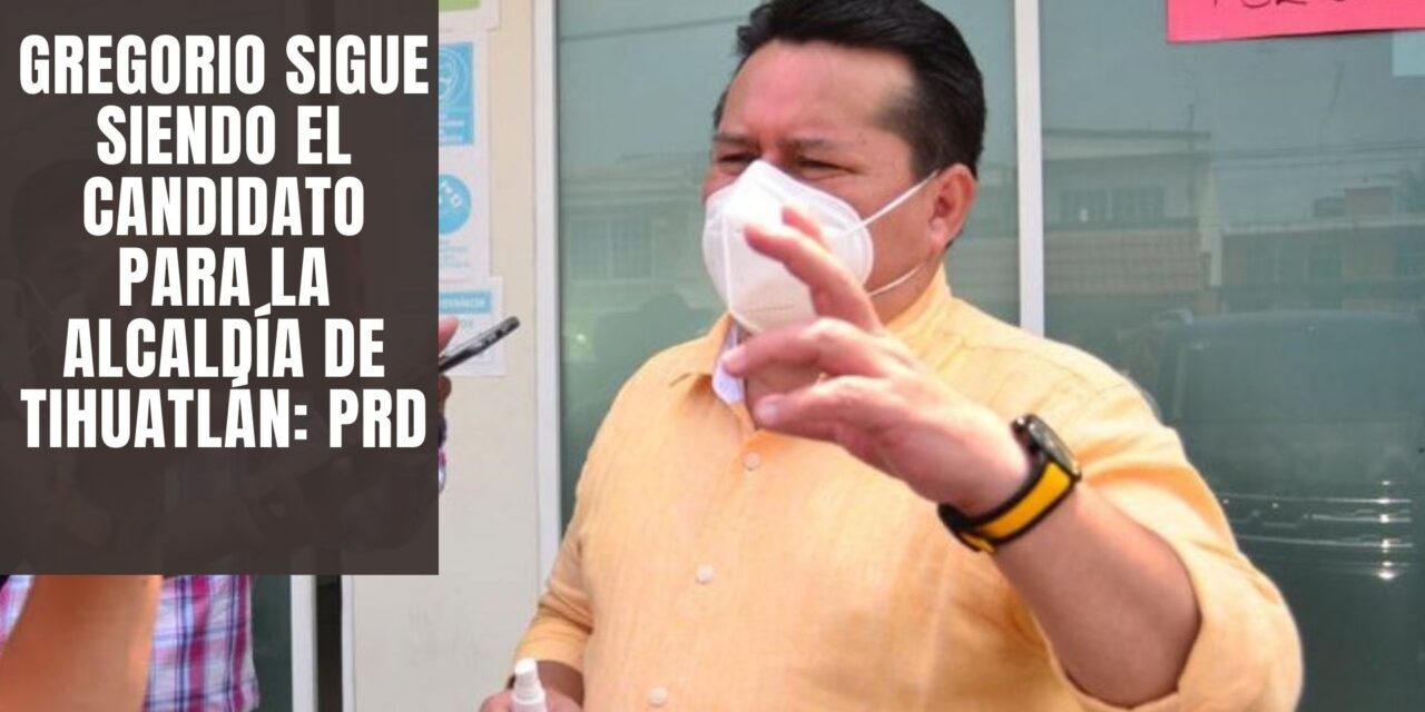 Gregorio sigue siendo el candidato para la alcaldía de Tihuatlán: PRD