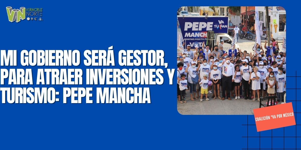 MI GOBIERNO SERÁ GESTOR, PARA ATRAER INVERSIONES Y TURISMO: PEPE MANCHA