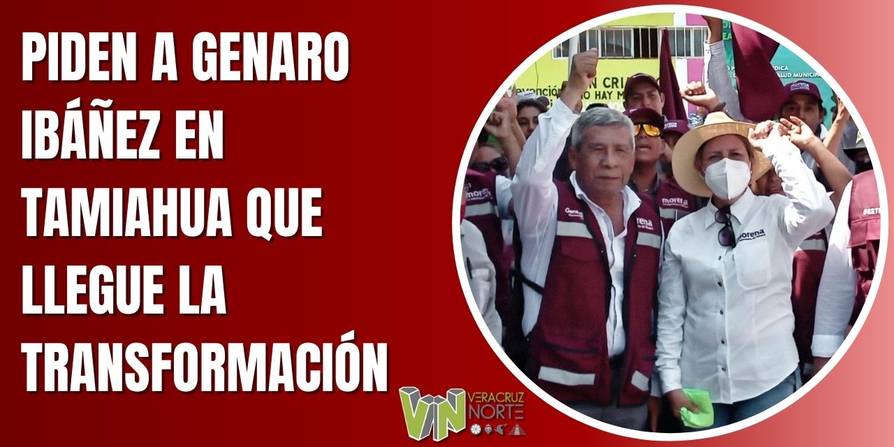 PIDEN A GENARO IBÁÑEZ EN TAMIAHUA QUE LLEGUE LA TRANSFORMACIÓN