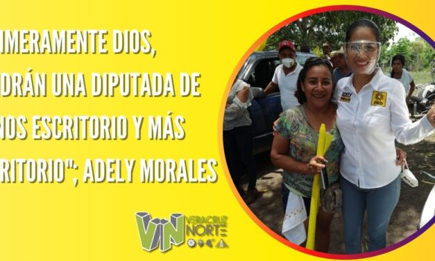 «PRIMERAMENTE DIOS, TENDRÁN UNA DIPUTADA DE MENOS ESCRITORIO Y MÁS TERRITORIO»; ADELY MORALES