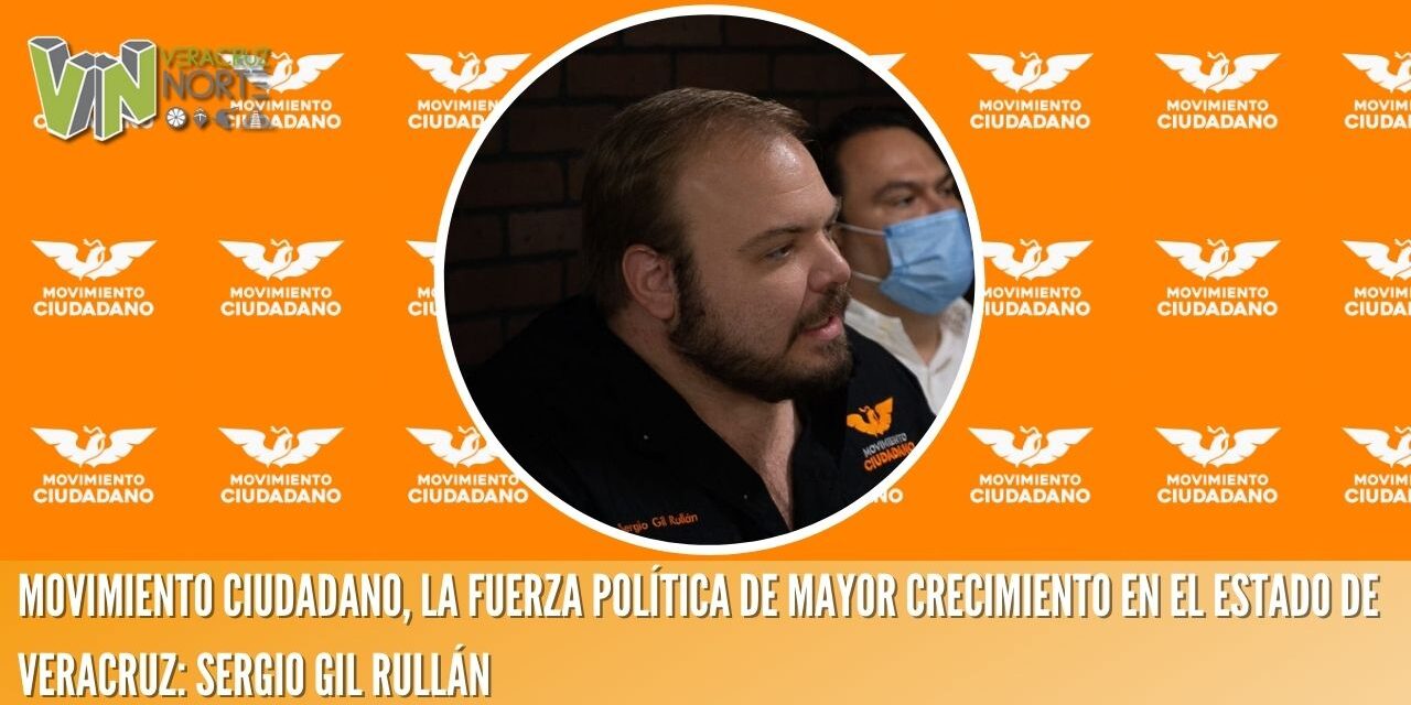 MOVIMIENTO CIUDADANO, LA FUERZA POLÍTICA DE MAYOR CRECIMIENTO EN EL ESTADO DE VERACRUZ: SERGIO GIL RULLÁN