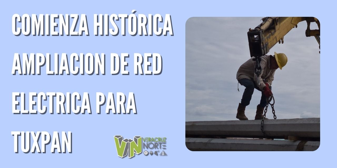 COMIENZA HISTÓRICA AMPLIACION DE RED ELECTRICA PARA TUXPAN