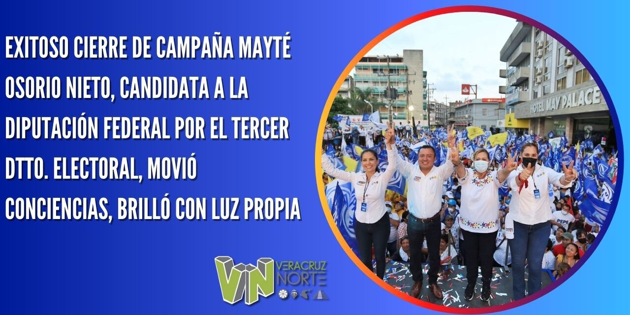 EXITOSO CIERRE DE CAMPAÑA  MAYTÉ OSORIO NIETO, CANDIDATA A LA DIPUTACIÓN FEDERAL POR EL TERCER DTTO. ELECTORAL, MOVIÓ CONCIENCIAS, BRILLÓ CON LUZ PROPIA