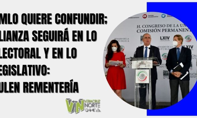 AMLO QUIERE CONFUNDIR; ALIANZA SEGUIRÁ EN LO ELECTORAL Y EN LO LEGISLATIVO: JULEN REMENTERÍA