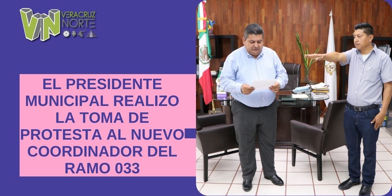 EL PRESIDENTE MUNICIPAL REALIZO LA TOMA DE PROTESTA AL NUEVO COORDINADOR DEL RAMO 033
