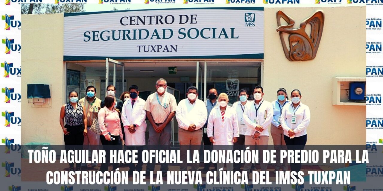 TOÑO AGUILAR HACE OFICIAL LA DONACIÓN DE PREDIO PARA LA CONSTRUCCIÓN DE LA NUEVA CLÍNICA DEL IMSS TUXPAN
