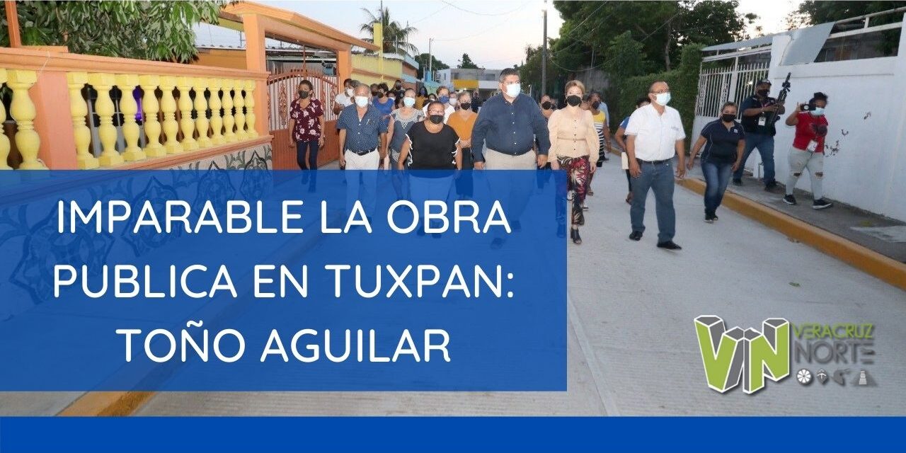 IMPARABLE LA OBRA PUBLICA EN TUXPAN: TOÑO AGUILAR