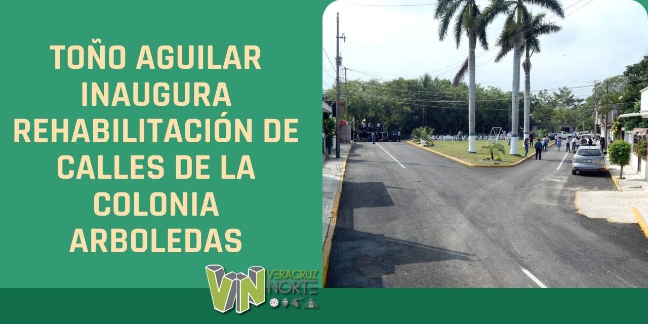 TOÑO AGUILAR INAUGURA REHABILITACIÓN DE CALLES DE LA COLONIA ARBOLEDAS