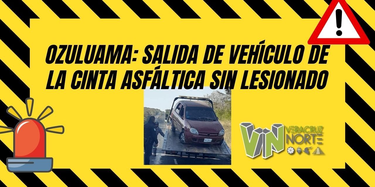 Ozuluama: Salida de Vehículo de la Cinta Asfáltica sin Lesionado