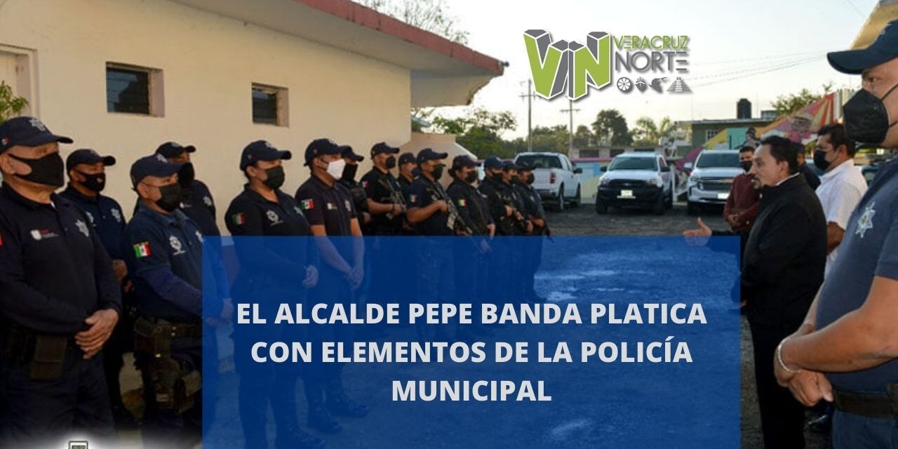 EL ALCALDE PEPE BANDA PLATICA CON ELEMENTOS DE LA POLICÍA  MUNICIPAL