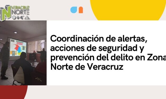 Coordinación de alertas, acciones de seguRIDAD y prevención del delito en Zona Norte de Veracruz