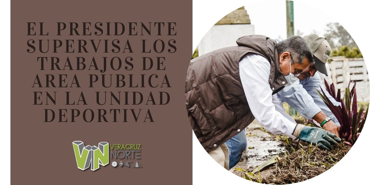EL PRESIDENTE SUPERVISA LOS TRABAJOS DE AREA PUBLICA EN LA UNIDAD DEPORTIVA