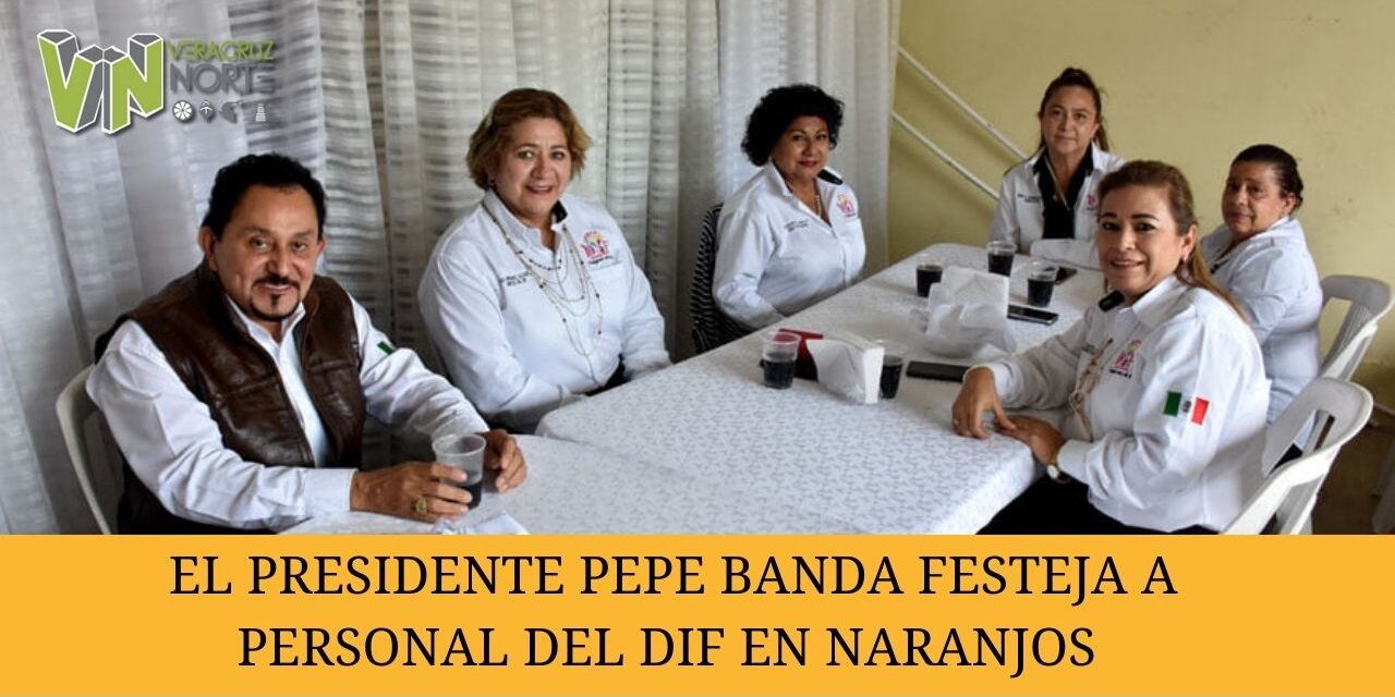 EL PRESIDENTE PEPE BANDA FESTEJA A PERSONAL DEL DIF EN NARANJOS
