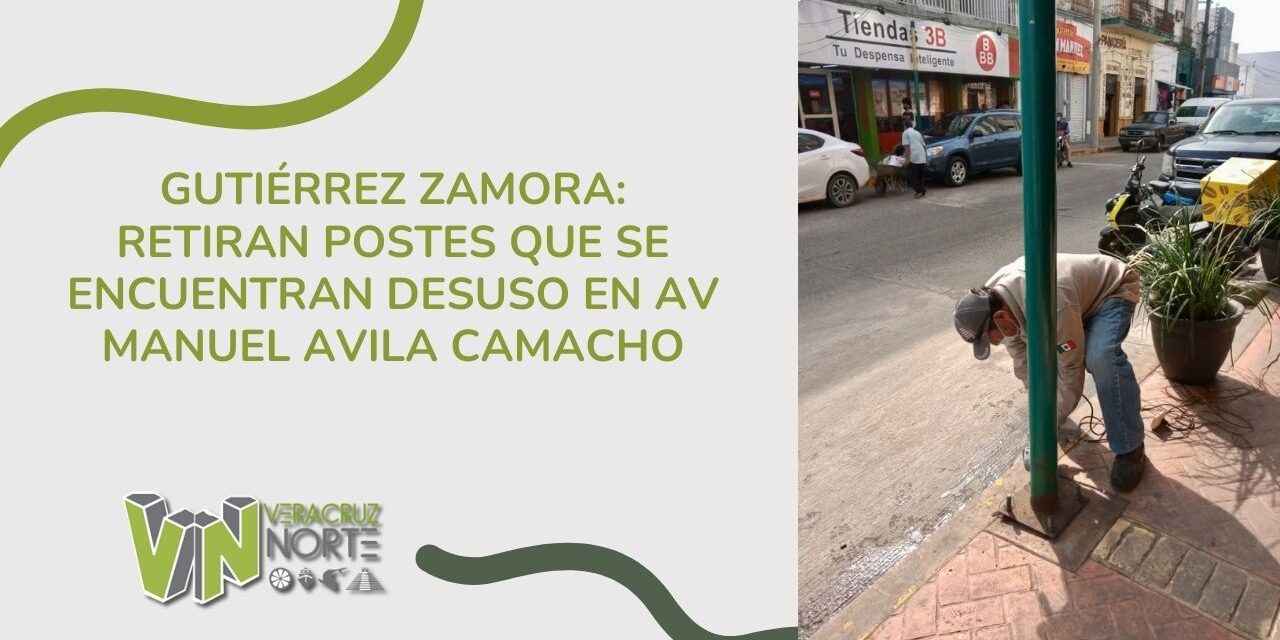GUTIÉRREZ ZAMORA: RETIRAN POSTES QUE SE ENCUENTRAN DESUSO EN AV MANUEL AVILA CAMACHO