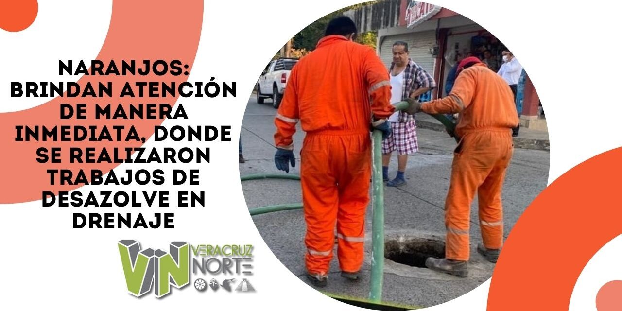 NARANJOS: BRINDAN ATENCIÓN DE MANERA INMEDIATA, DONDE SE REALIZARON TRABAJOS DE DESAZOLVE EN DRENAJE