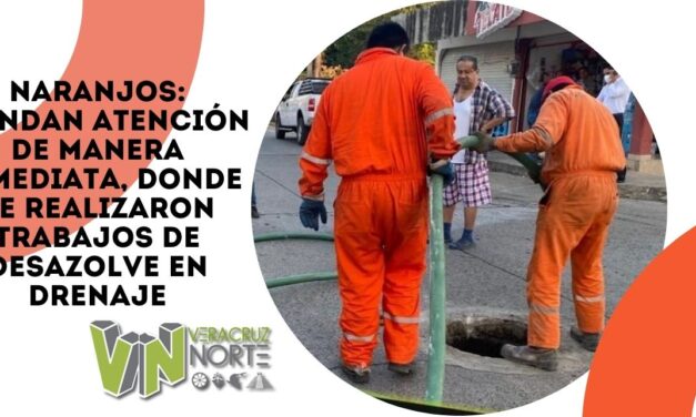 NARANJOS: BRINDAN ATENCIÓN DE MANERA INMEDIATA, DONDE SE REALIZARON TRABAJOS DE DESAZOLVE EN DRENAJE