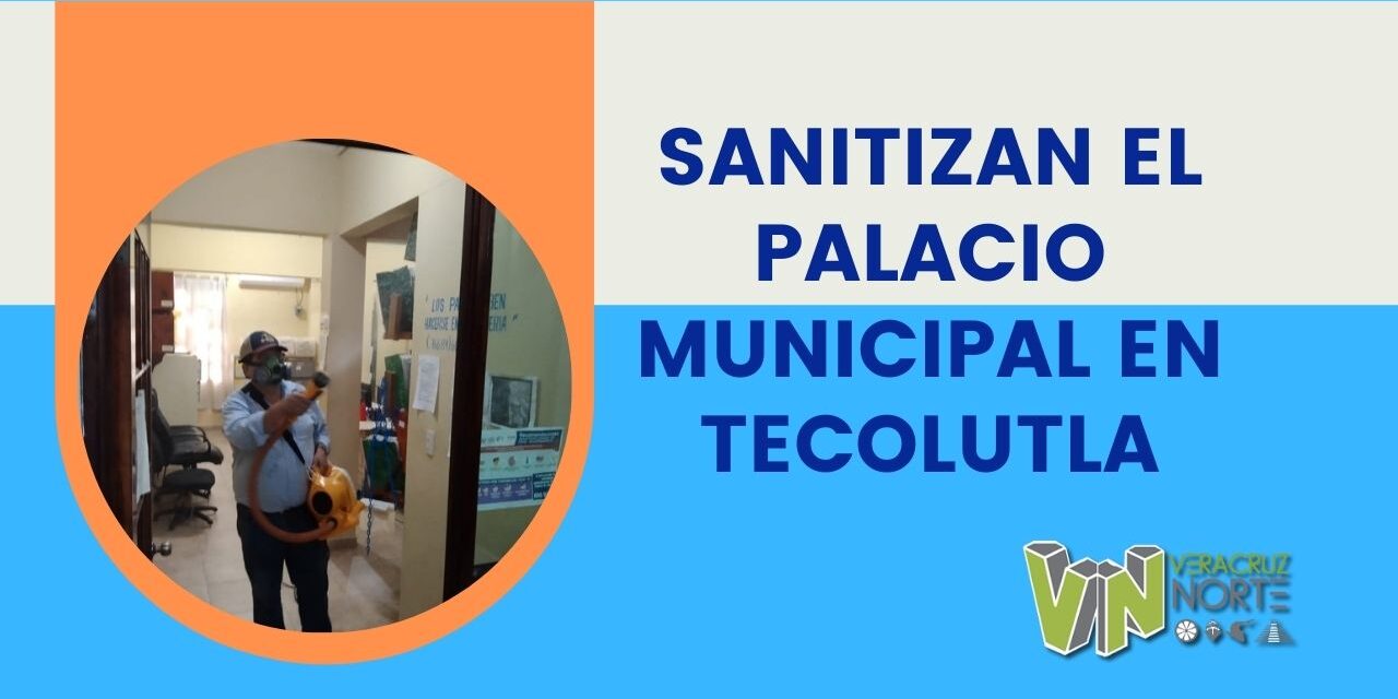 SANITIZAN EL PALACIO MUNICIPAL EN TECOLUTLA