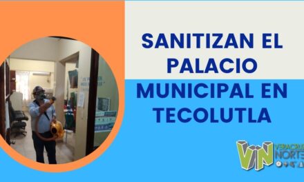 SANITIZAN EL PALACIO MUNICIPAL EN TECOLUTLA