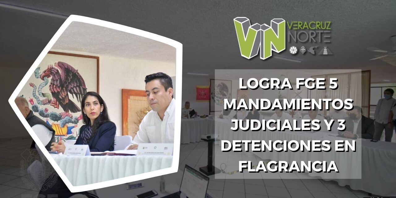 Logra FGE 5 mandamientos judiciales y 3 detenciones en flagrancia