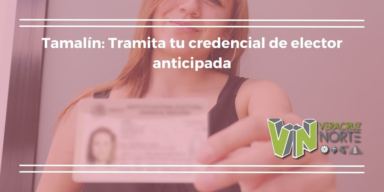 Tamalín: Tramita tu credencial de elector anticipada