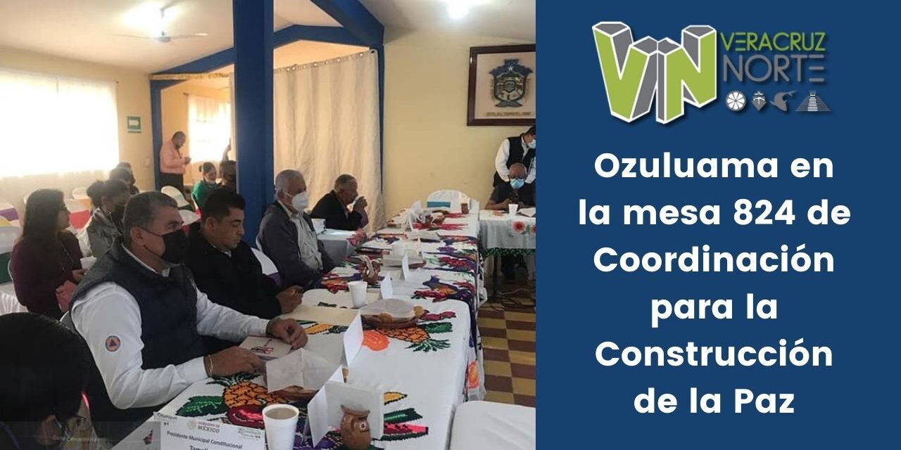 Ozuluama en la mesa 824 de Coordinación para la Construcción de la Paz