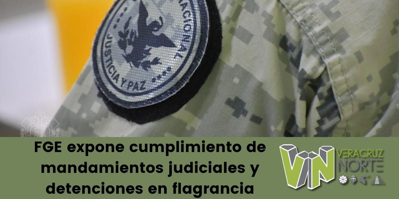 FGE expone cumplimiento de mandamientos judiciales y detenciones en flagrancia