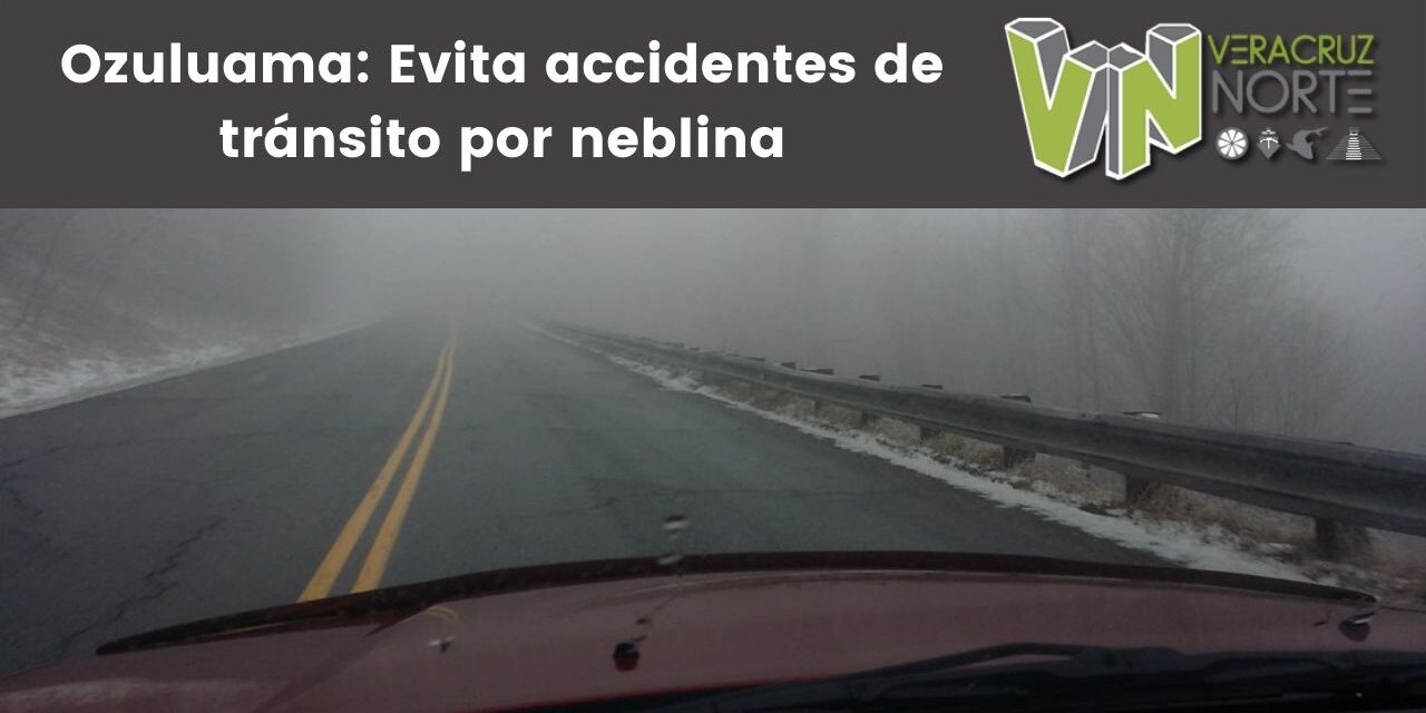 Ozuluama: Evita accidentes de tránsito por neblina