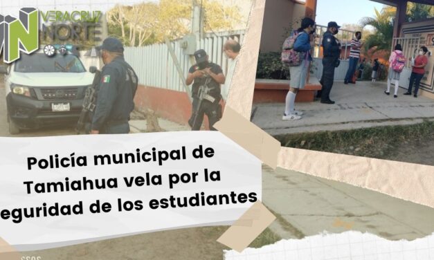 POLICÍA MUNICIPAL DE TAMIAHUA VELA POR LA SEGURIDAD DE LOS ESTUDIANTES