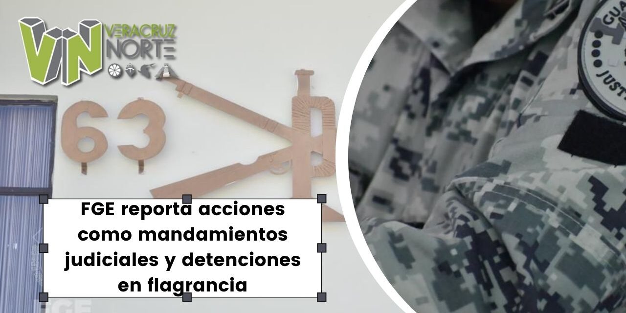 FGE reporta acciones como mandamientos judiciales y detenciones en flagrancia