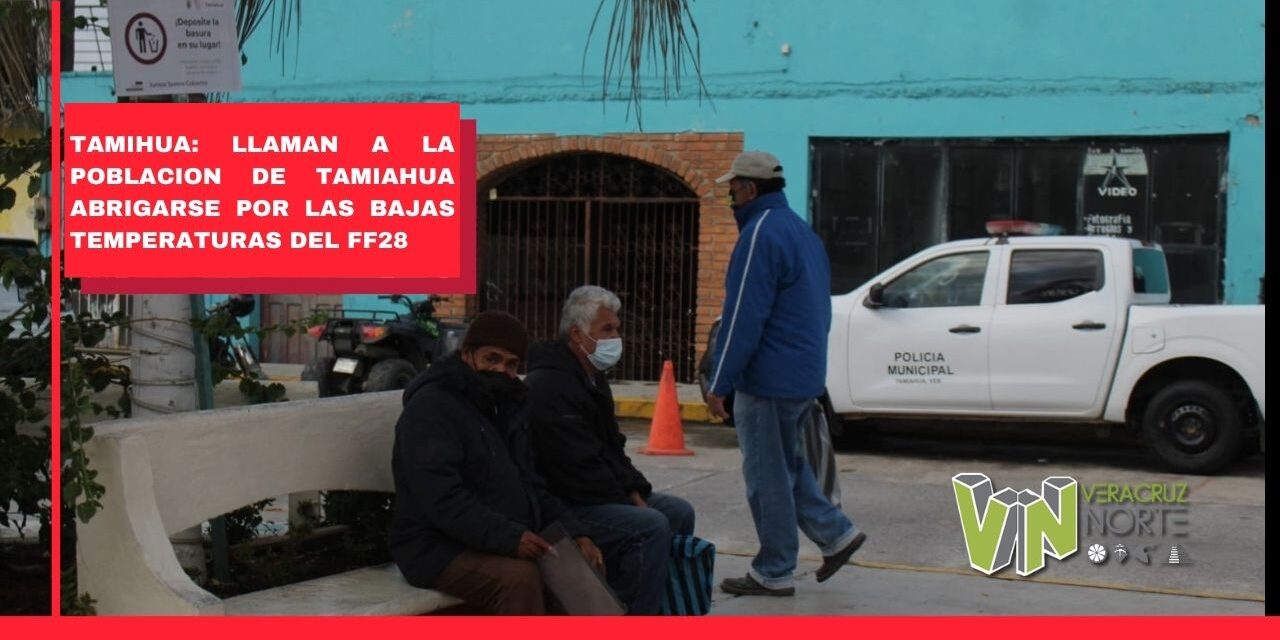 LLAMAN A LA POBLACION DE TAMIAHUA ABRIGARSE POR LAS BAJAS TEMPERATURAS DEL FF28