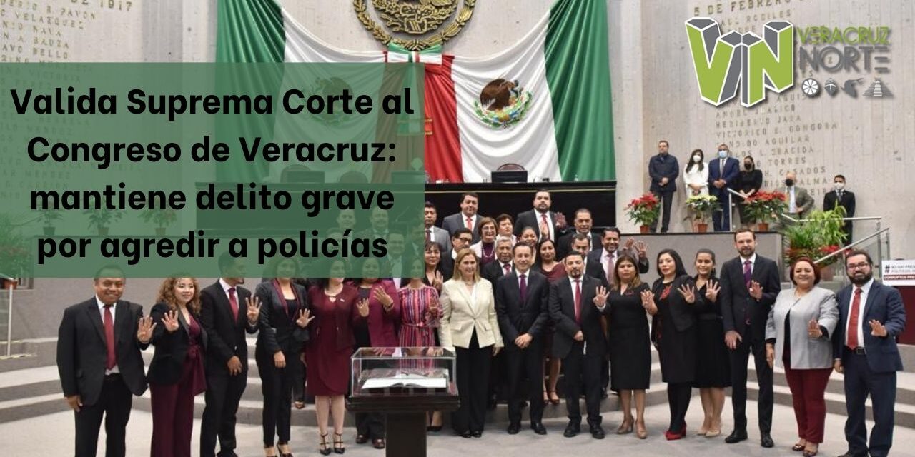 Valida Suprema Corte al Congreso de Veracruz: mantiene delito grave por agredir a policías