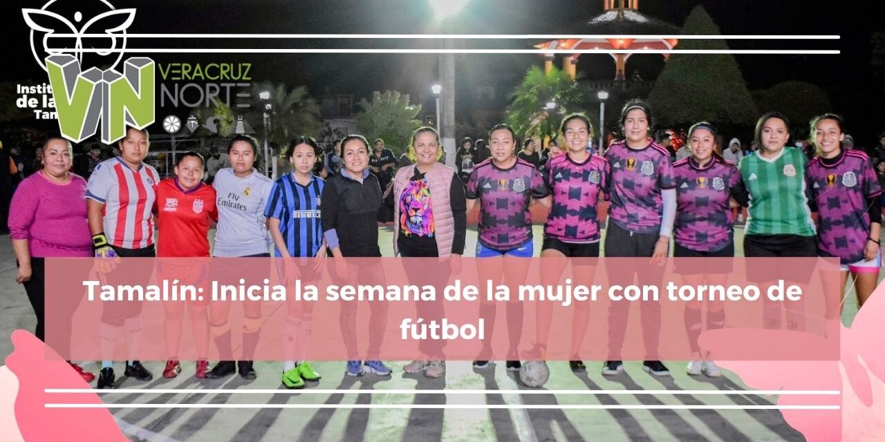 Tamalín: Inicia la semana de la mujer con torneo de fútbol