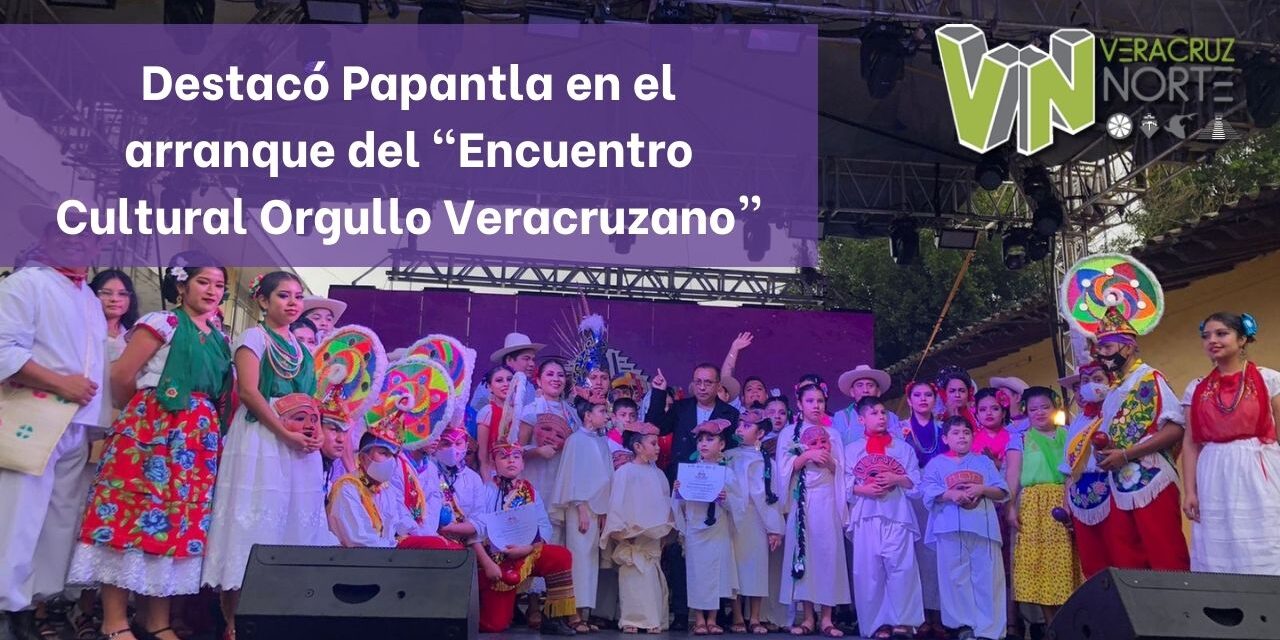 Destacó Papantla en el arranque del «Encuentro Cultural Orgullo Veracruzano”