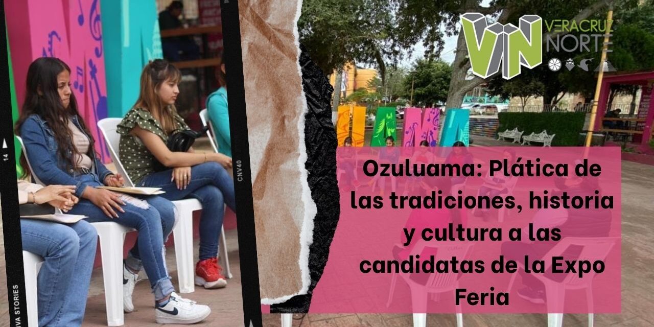 Ozuluama: Plática de las tradiciones, historia y cultura a las candidatas de la Expo Feria