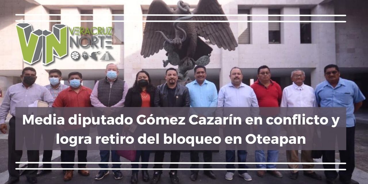 Media diputado Gómez Cazarín en conflicto y logra retiro del bloqueo en Oteapan