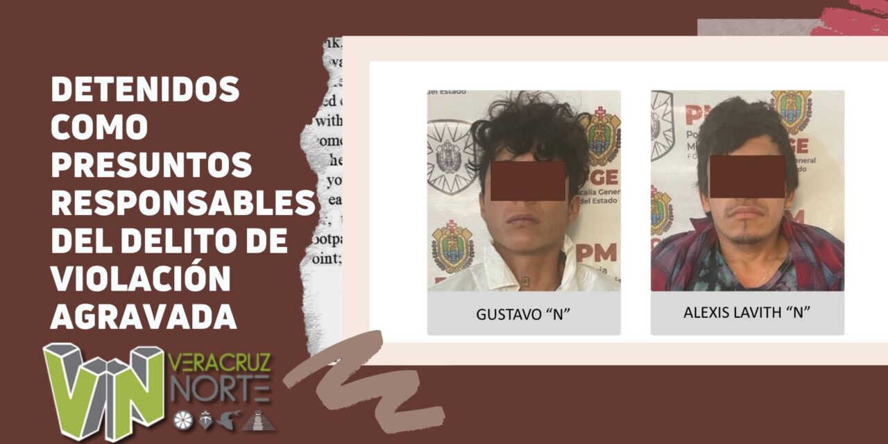 Ixhuatlán de Madero: Detenidos como presuntos responsables del delito de violación agravada