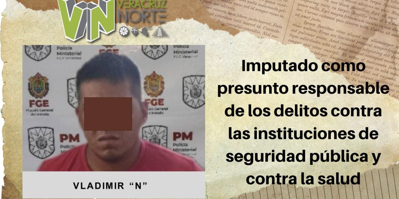 Misantla: Imputado como presunto responsable de los delitos contra las instituciones de seguridad pública y contra la salud